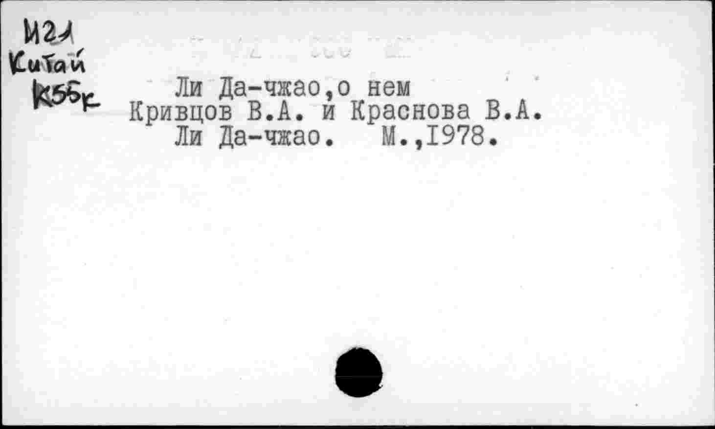 ﻿мал
£иТа и
Ли Да-чжао,о нем
ь Кривцов В.А. и Краснова В.А.
Ли Да-чжао. М.,1978.